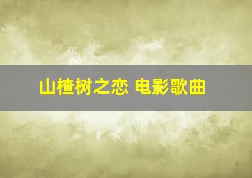 山楂树之恋 电影歌曲